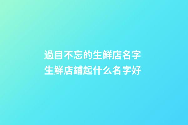 過目不忘的生鮮店名字 生鮮店鋪起什么名字好